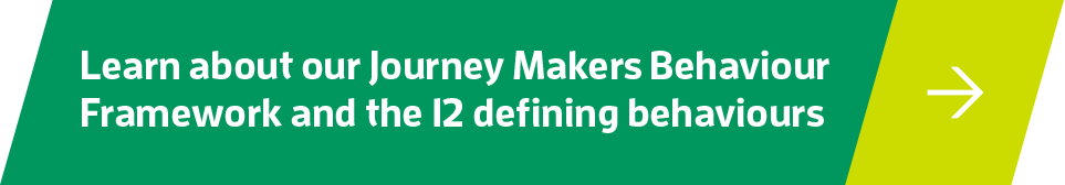 Learn about our Journey Makers Behaviour Framework and the 12 defining behaviours